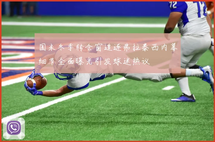 国米冬季转会窗追逐弗拉泰西内幕细节全面曝光引发球迷热议