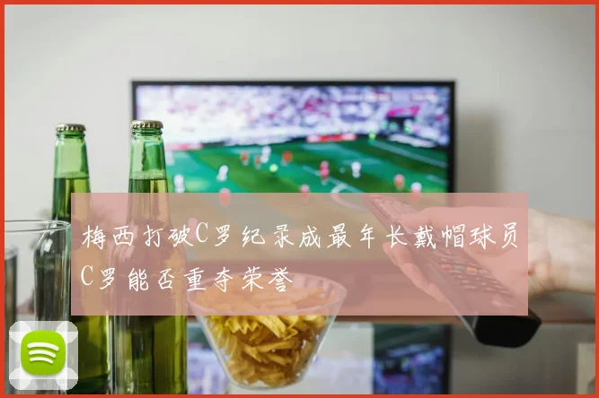 梅西打破C罗纪录成最年长戴帽球员C罗能否重夺荣誉