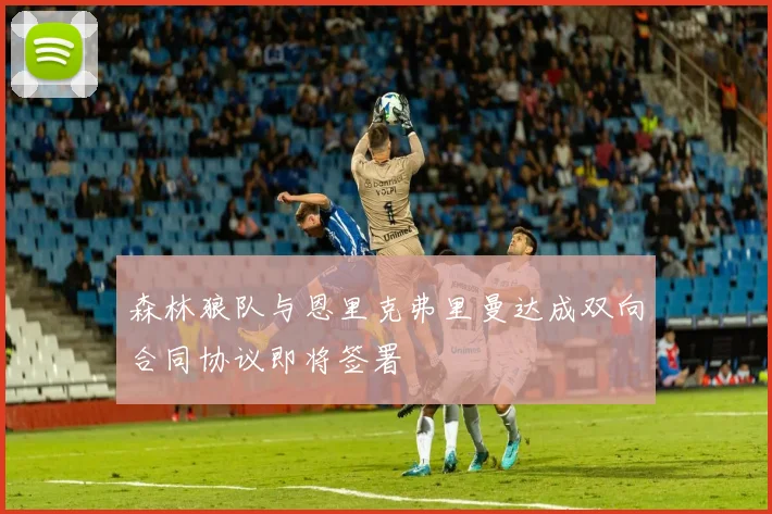 森林狼队与恩里克弗里曼达成双向合同协议即将签署