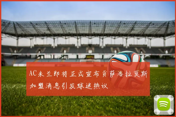 AC米兰即将正式宣布贡萨洛拉莫斯加盟消息引发球迷热议