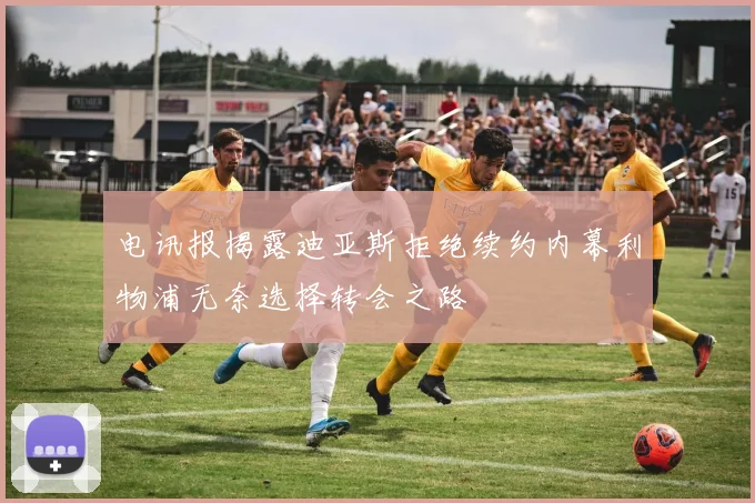 电讯报揭露迪亚斯拒绝续约内幕利物浦无奈选择转会之路