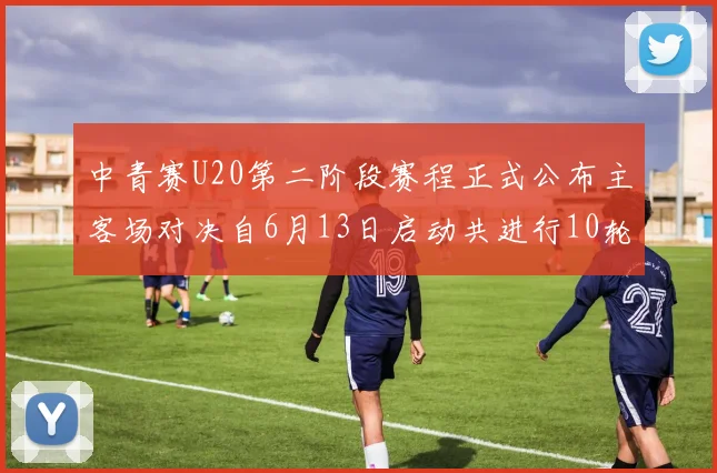 中青赛U20第二阶段赛程正式公布主客场对决自6月13日启动共进行10轮较量