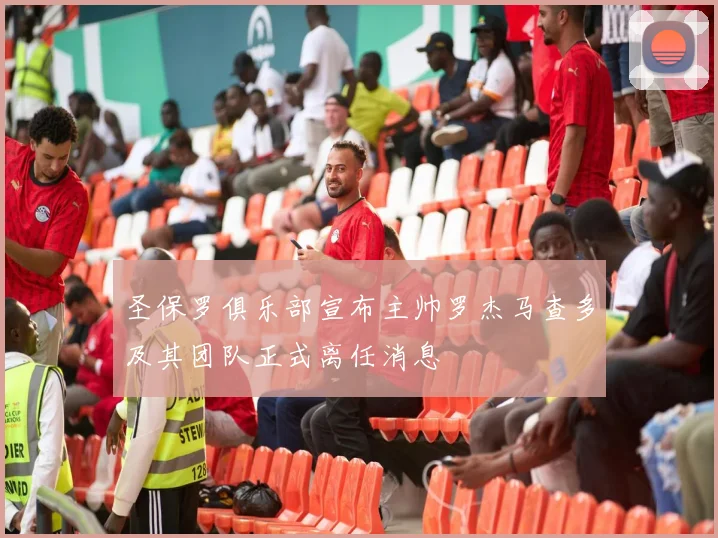 圣保罗俱乐部宣布主帅罗杰马查多及其团队正式离任消息