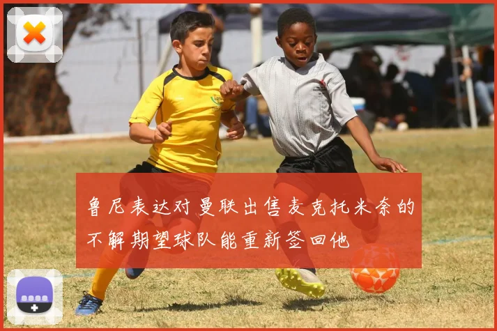 鲁尼表达对曼联出售麦克托米奈的不解期望球队能重新签回他