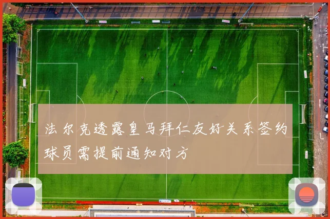法尔克透露皇马拜仁友好关系签约球员需提前通知对方