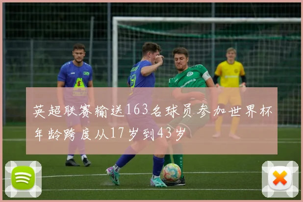 英超联赛输送163名球员参加世界杯年龄跨度从17岁到43岁